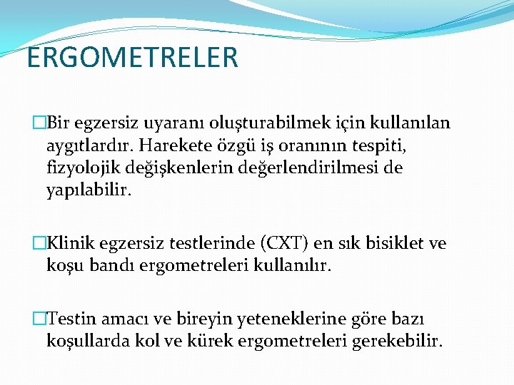 ERGOMETRELER �Bir egzersiz uyaranı oluşturabilmek için kullanılan aygıtlardır. Harekete özgü iş oranının tespiti, fizyolojik