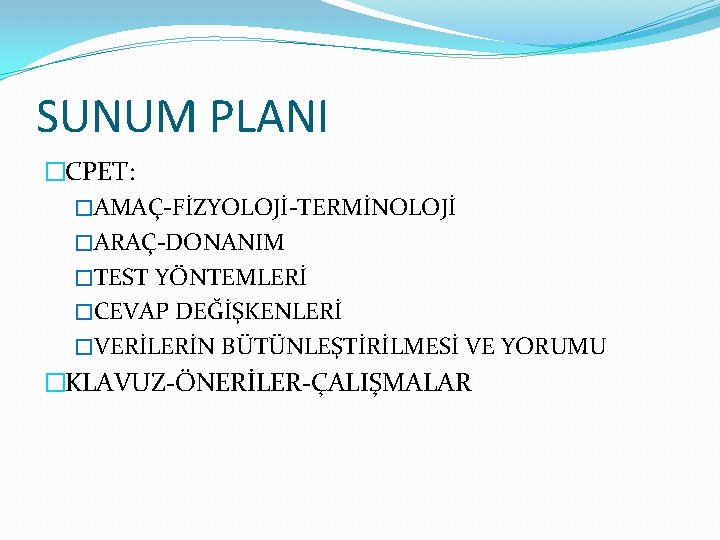 SUNUM PLANI �CPET: �AMAÇ-FİZYOLOJİ-TERMİNOLOJİ �ARAÇ-DONANIM �TEST YÖNTEMLERİ �CEVAP DEĞİŞKENLERİ �VERİLERİN BÜTÜNLEŞTİRİLMESİ VE YORUMU �KLAVUZ-ÖNERİLER-ÇALIŞMALAR