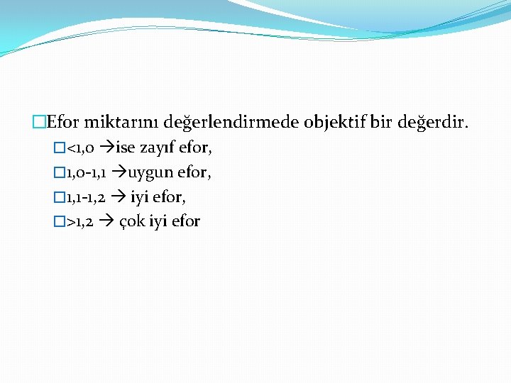 �Efor miktarını değerlendirmede objektif bir değerdir. �<1, 0 ise zayıf efor, � 1, 0