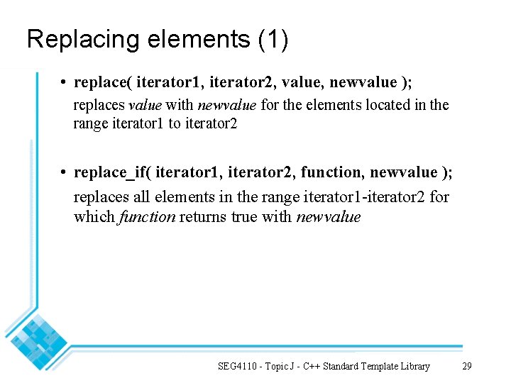 Replacing elements (1) • replace( iterator 1, iterator 2, value, newvalue ); replaces value Replacing elements (1) • replace( iterator 1, iterator 2, value, newvalue ); replaces value