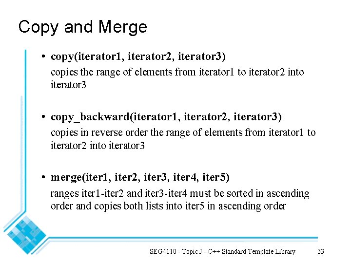 Copy and Merge • copy(iterator 1, iterator 2, iterator 3) copies the range of
