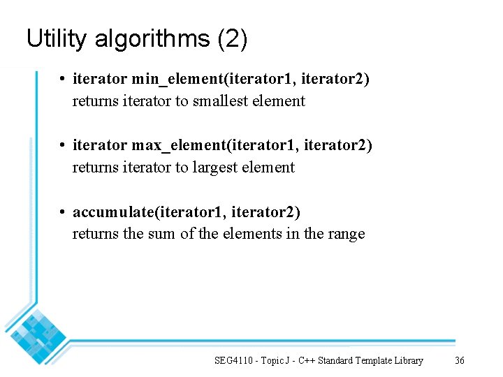 Utility algorithms (2) • iterator min_element(iterator 1, iterator 2) returns iterator to smallest element