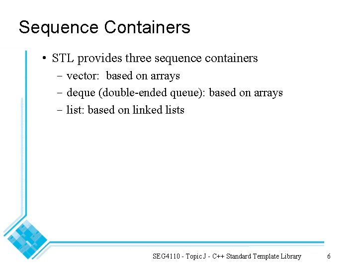 Sequence Containers • STL provides three sequence containers - vector: based on arrays -