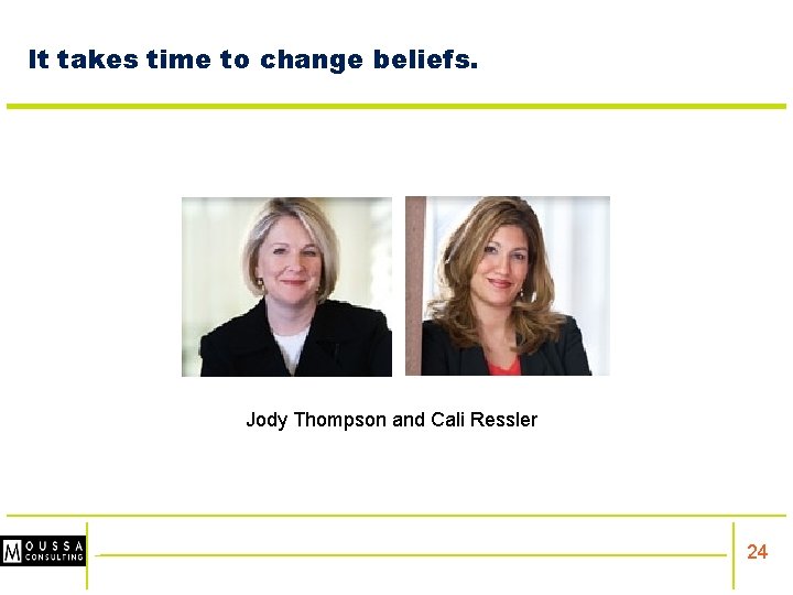 It takes time to change beliefs. Jody Thompson and Cali Ressler 24 