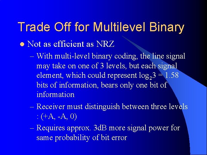 Trade Off for Multilevel Binary l Not as efficient as NRZ – With multi-level