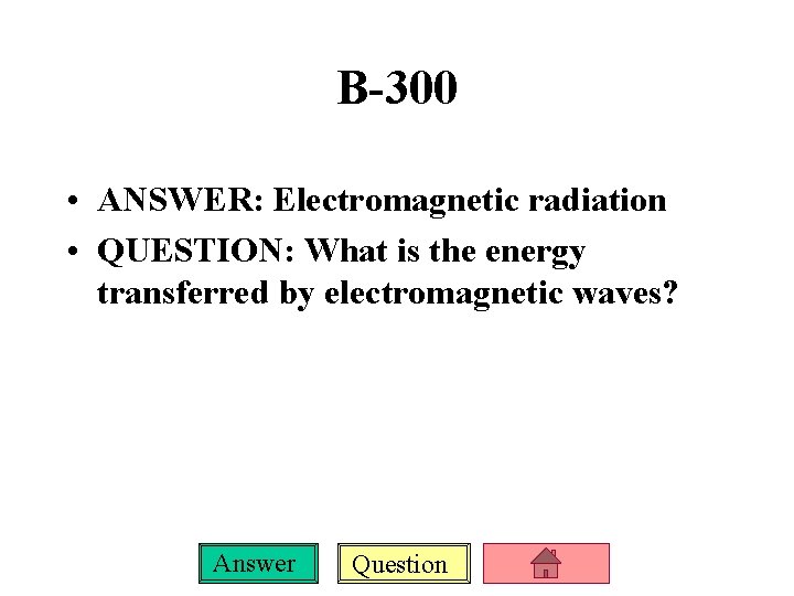 B-300 • ANSWER: Electromagnetic radiation • QUESTION: What is the energy transferred by electromagnetic