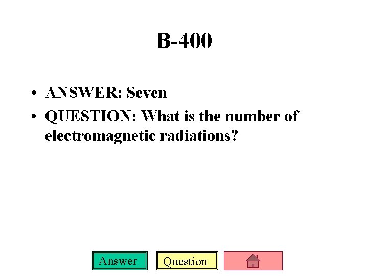 B-400 • ANSWER: Seven • QUESTION: What is the number of electromagnetic radiations? Answer