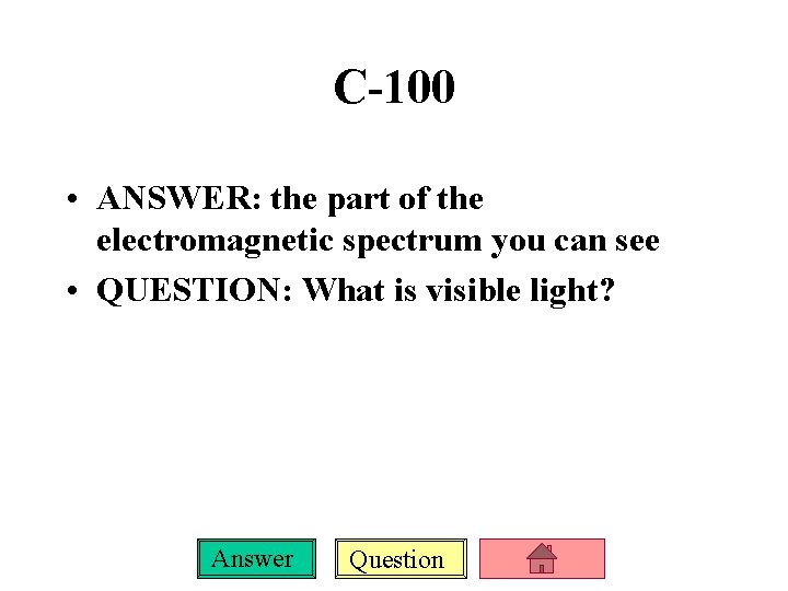 C-100 • ANSWER: the part of the electromagnetic spectrum you can see • QUESTION: