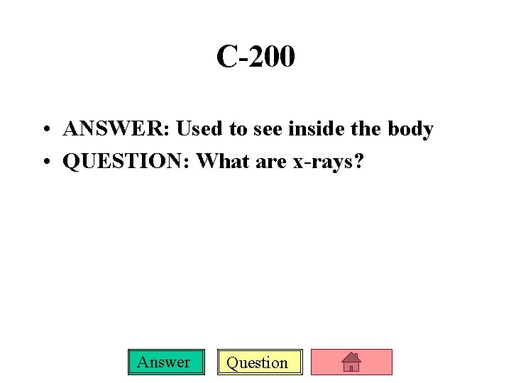 C-200 • ANSWER: Used to see inside the body • QUESTION: What are x-rays?