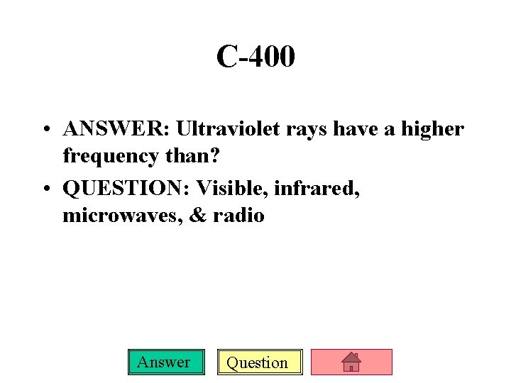 C-400 • ANSWER: Ultraviolet rays have a higher frequency than? • QUESTION: Visible, infrared,