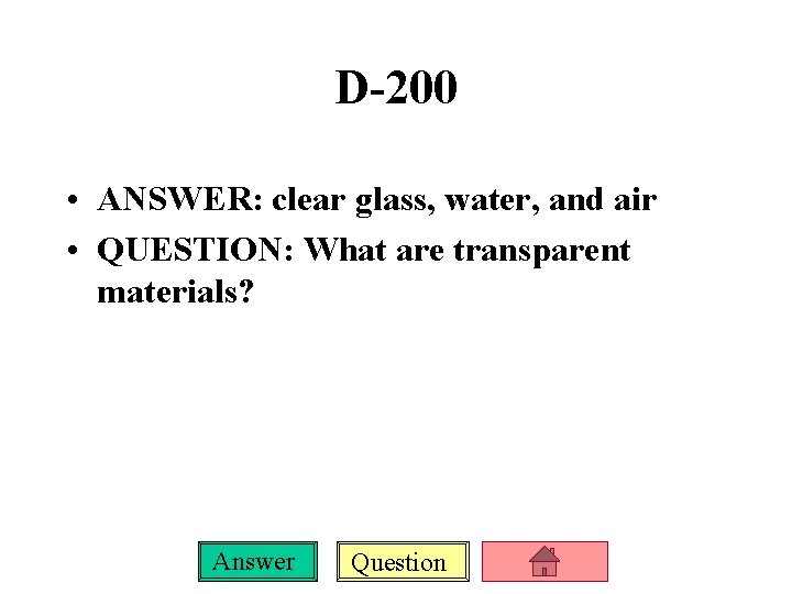 D-200 • ANSWER: clear glass, water, and air • QUESTION: What are transparent materials?