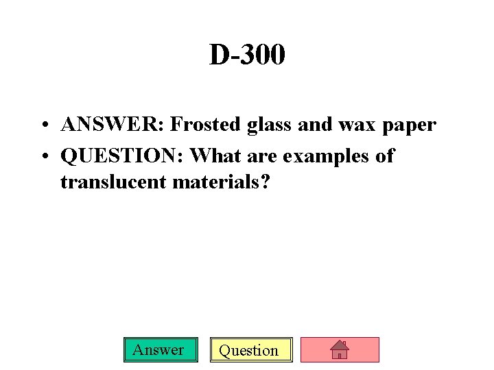 D-300 • ANSWER: Frosted glass and wax paper • QUESTION: What are examples of