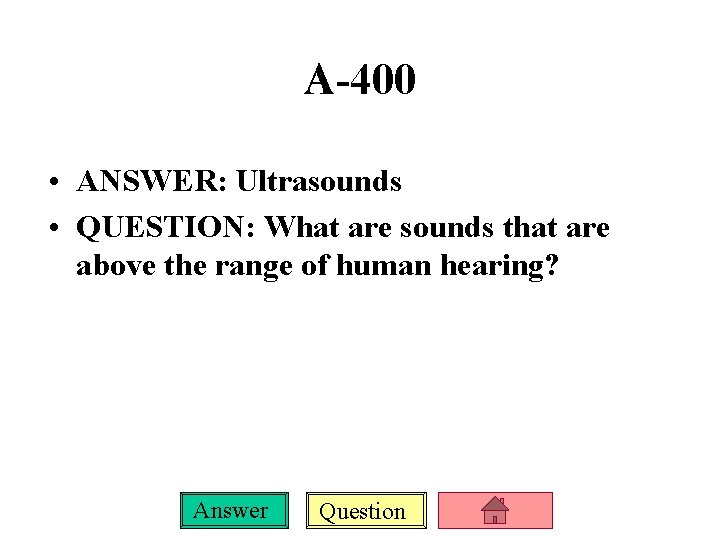 A-400 • ANSWER: Ultrasounds • QUESTION: What are sounds that are above the range