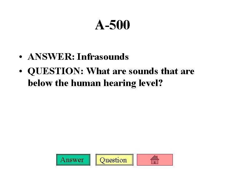 A-500 • ANSWER: Infrasounds • QUESTION: What are sounds that are below the human