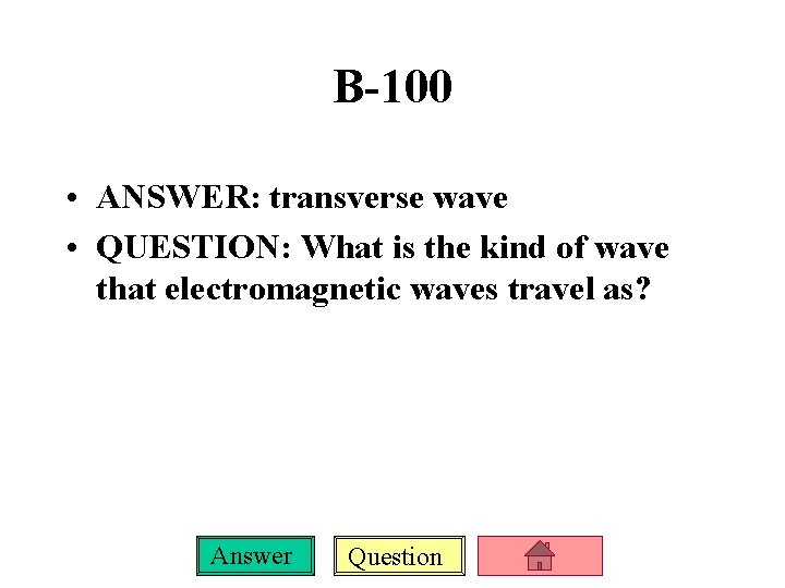 B-100 • ANSWER: transverse wave • QUESTION: What is the kind of wave that