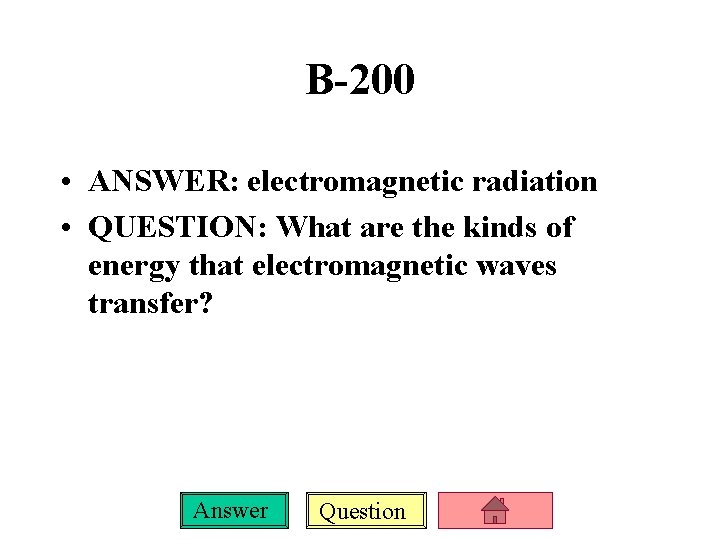 B-200 • ANSWER: electromagnetic radiation • QUESTION: What are the kinds of energy that