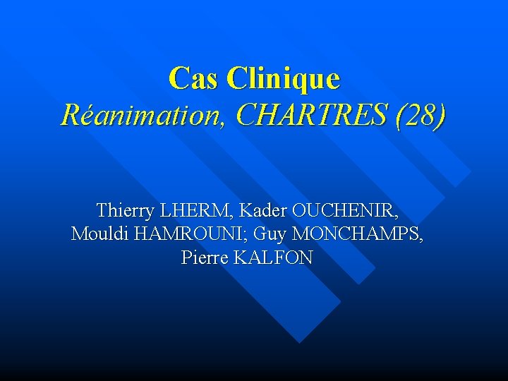 Cas Clinique Réanimation, CHARTRES (28) Thierry LHERM, Kader OUCHENIR, Mouldi HAMROUNI; Guy MONCHAMPS, Pierre