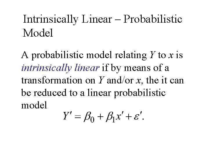 Intrinsically Linear – Probabilistic Model A probabilistic model relating Y to x is intrinsically