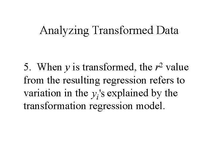 Analyzing Transformed Data 5. When y is transformed, the r 2 value from the