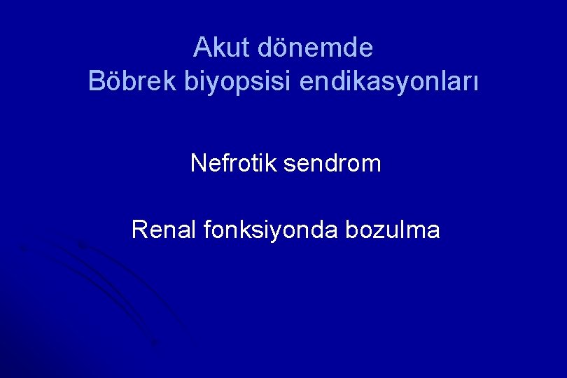 Akut dönemde Böbrek biyopsisi endikasyonları Nefrotik sendrom Renal fonksiyonda bozulma 