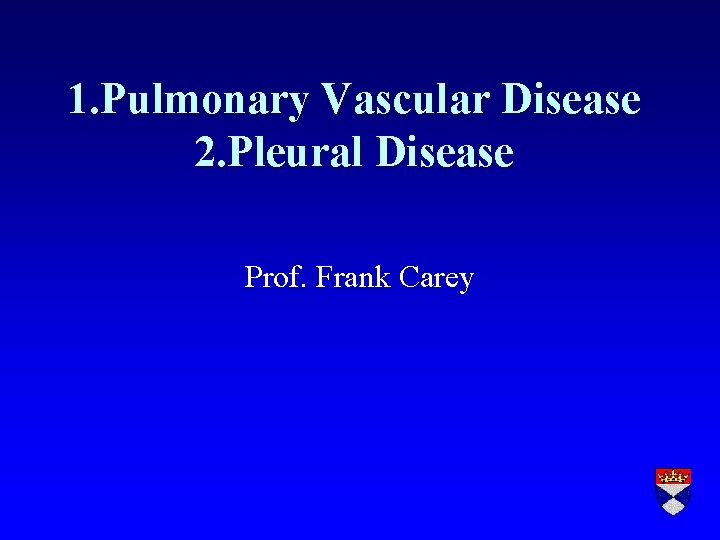 1. Pulmonary Vascular Disease 2. Pleural Disease Prof. Frank Carey 