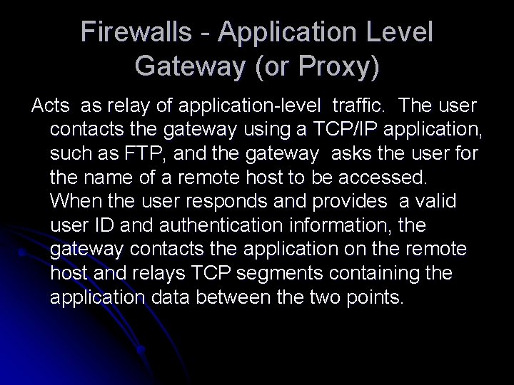 Firewalls - Application Level Gateway (or Proxy) Acts as relay of application-level traffic. The Firewalls - Application Level Gateway (or Proxy) Acts as relay of application-level traffic. The