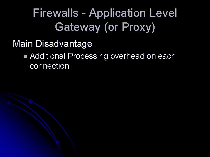 Firewalls - Application Level Gateway (or Proxy) Main Disadvantage l Additional Processing overhead on