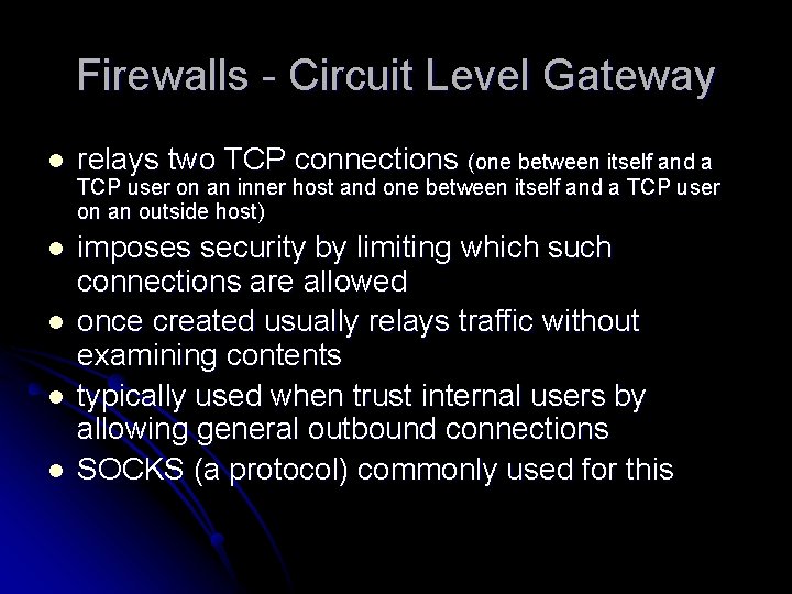 Firewalls - Circuit Level Gateway l relays two TCP connections (one between itself and