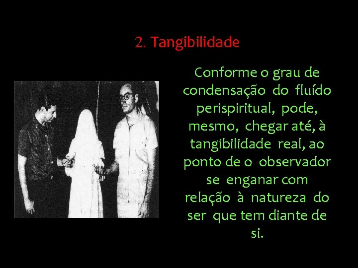 2. Tangibilidade Conforme o grau de condensação do fluído perispiritual, pode, mesmo, chegar até,