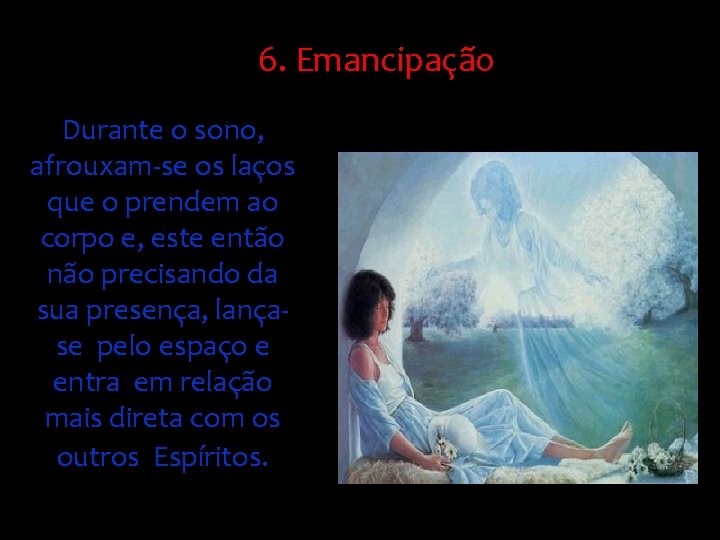 6. Emancipação Durante o sono, afrouxam-se os laços que o prendem ao corpo e,