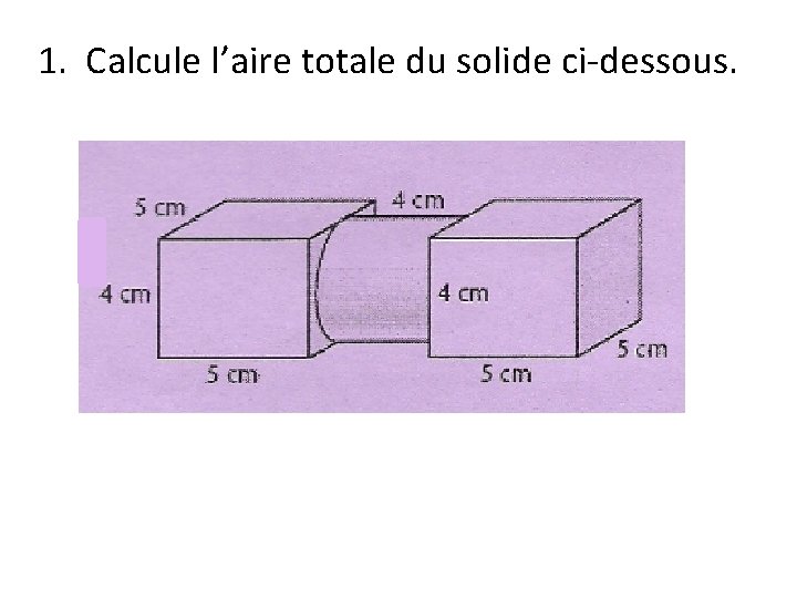 1. Calcule l’aire totale du solide ci-dessous. 