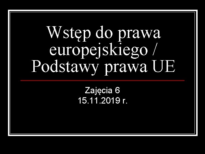 Wstęp do prawa europejskiego / Podstawy prawa UE Zajęcia 6 15. 11. 2019 r.