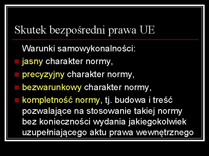 Skutek bezpośredni prawa UE Warunki samowykonalności: n jasny charakter normy, n precyzyjny charakter normy,