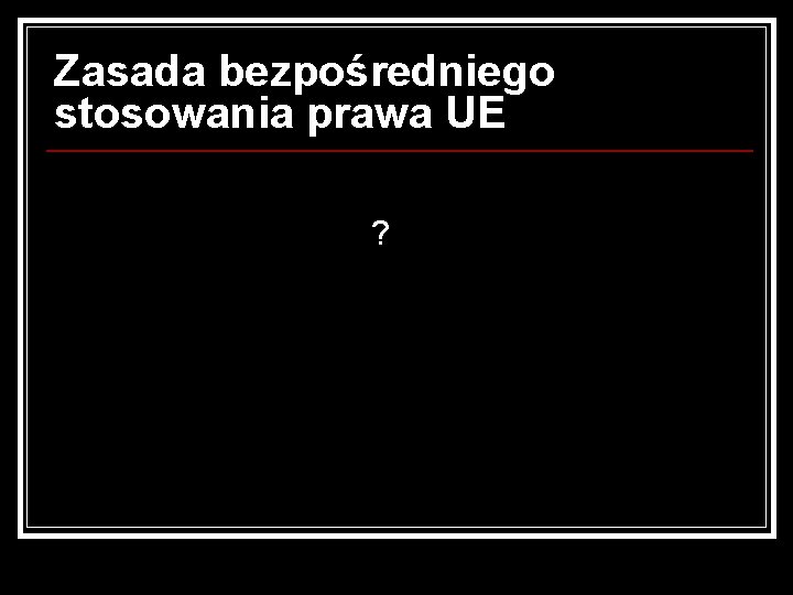 Zasada bezpośredniego stosowania prawa UE ? 