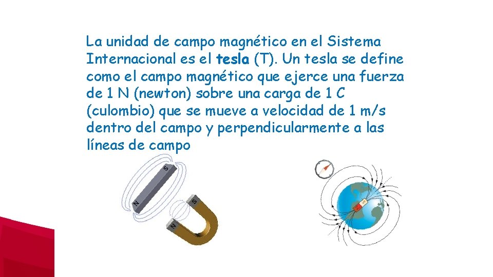 La unidad de campo magnético en el Sistema Internacional es el tesla (T). Un