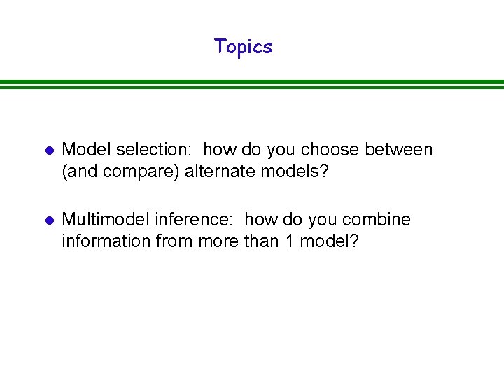 Topics l Model selection: how do you choose between (and compare) alternate models? l