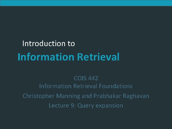 Introduction to Information Retrieval COIS 442 Information Retrieval Foundations Christopher Manning and Prabhakar Raghavan