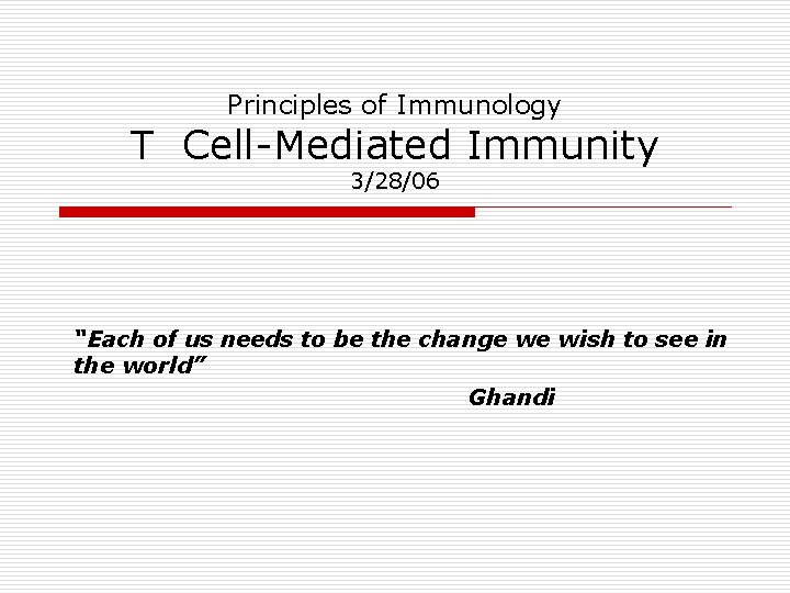 Principles of Immunology T Cell-Mediated Immunity 3/28/06 “Each of us needs to be the