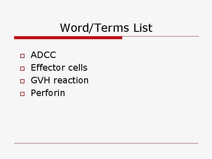 Word/Terms List o o ADCC Effector cells GVH reaction Perforin 