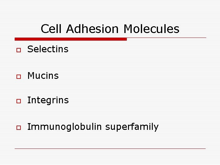 Cell Adhesion Molecules o Selectins o Mucins o Integrins o Immunoglobulin superfamily 