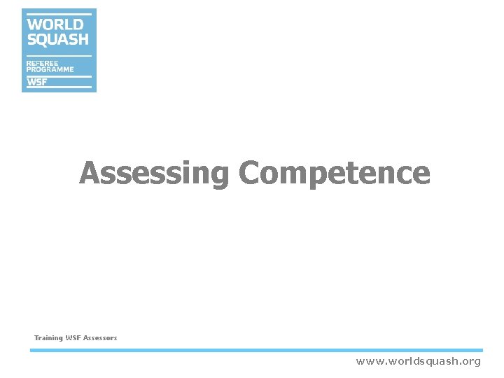Assessing Competence Training WSF Assessors www. worldsquash. org Assessing Competence Training WSF Assessors www. worldsquash. org