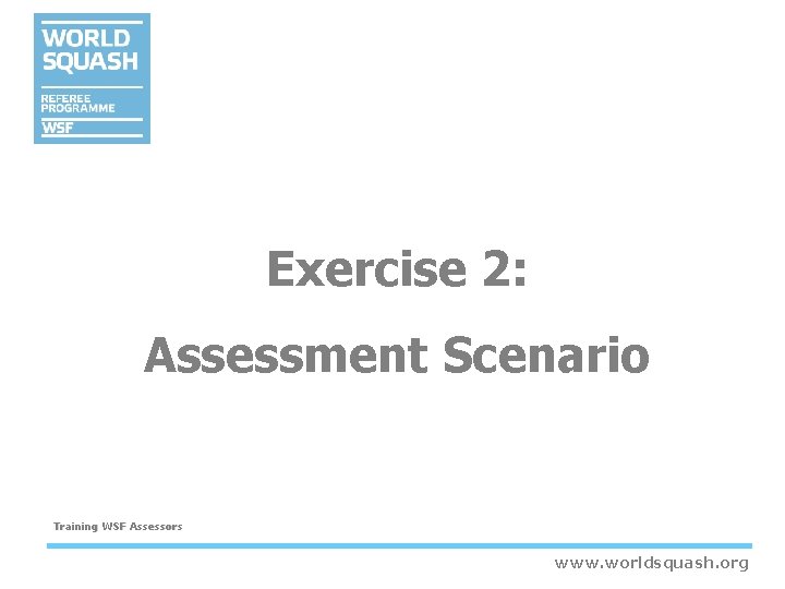 Exercise 2: Assessment Scenario Training WSF Assessors www. worldsquash. org Exercise 2: Assessment Scenario Training WSF Assessors www. worldsquash. org