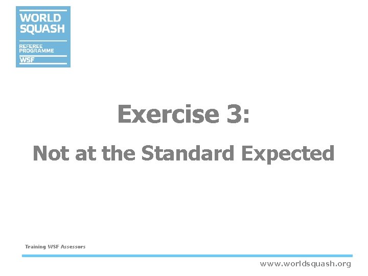 Exercise 3: Not at the Standard Expected Training WSF Assessors www. worldsquash. org Exercise 3: Not at the Standard Expected Training WSF Assessors www. worldsquash. org