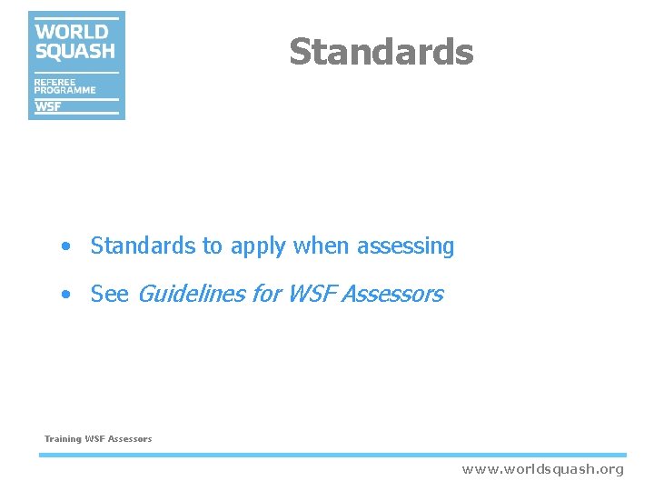 Standards • Standards to apply when assessing • See Guidelines for WSF Assessors Training Standards • Standards to apply when assessing • See Guidelines for WSF Assessors Training