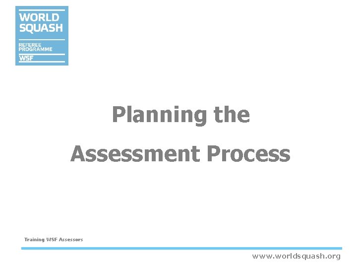 Planning the Assessment Process Training WSF Assessors www. worldsquash. org Planning the Assessment Process Training WSF Assessors www. worldsquash. org