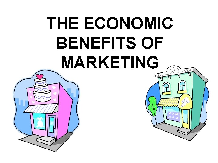 THE ECONOMIC BENEFITS OF MARKETING 