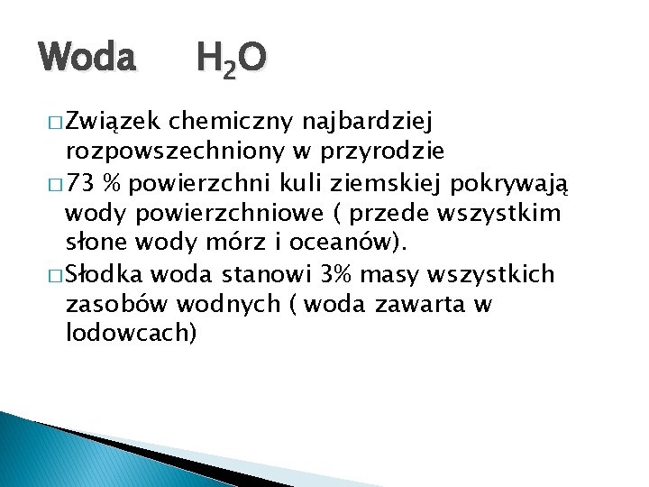 Woda � Związek H 2 O chemiczny najbardziej rozpowszechniony w przyrodzie � 73 %