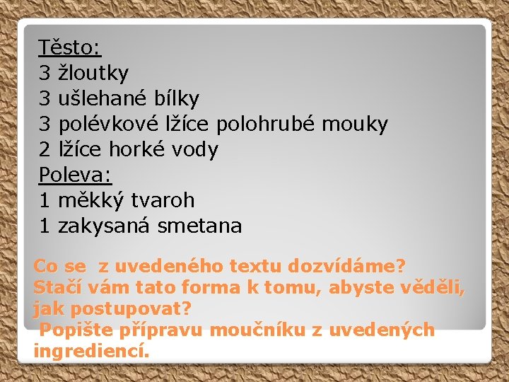 Těsto: 3 žloutky 3 ušlehané bílky 3 polévkové lžíce polohrubé mouky 2 lžíce horké