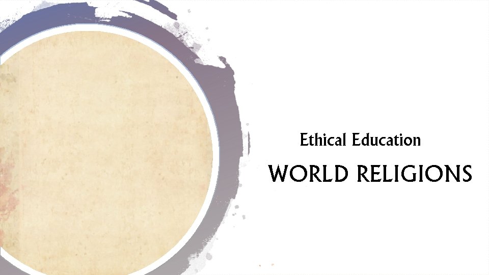 Ethical Education WORLD RELIGIONS Ethical Education WORLD RELIGIONS