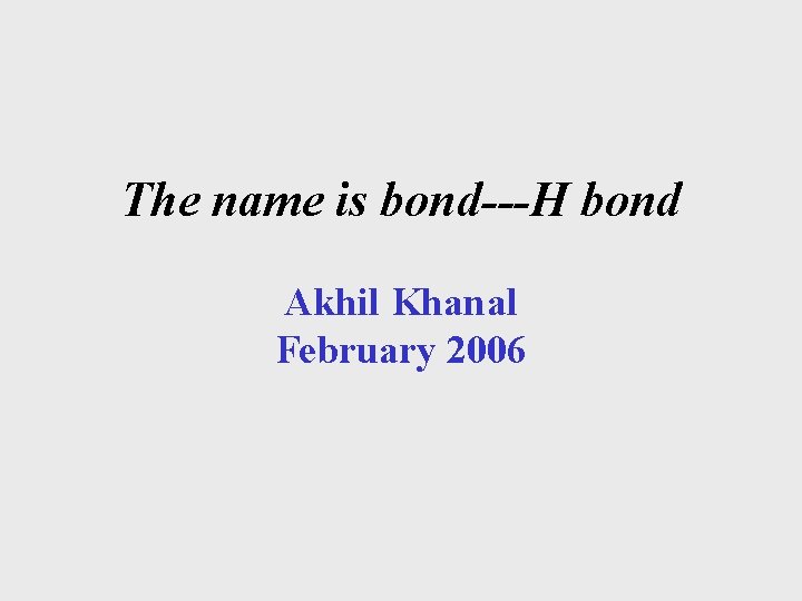 The name is bond---H bond Akhil Khanal February 2006 